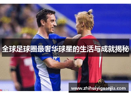 全球足球圈最奢华球星的生活与成就揭秘