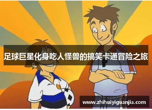 足球巨星化身吃人怪兽的搞笑卡通冒险之旅