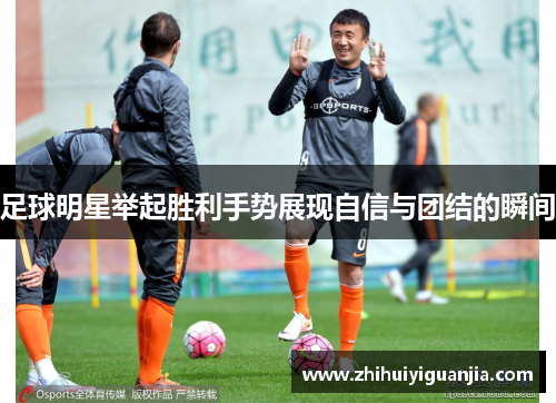 足球明星举起胜利手势展现自信与团结的瞬间