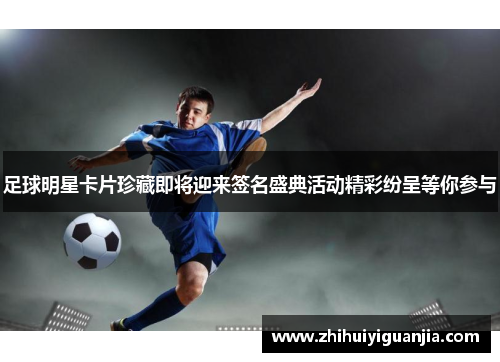 足球明星卡片珍藏即将迎来签名盛典活动精彩纷呈等你参与