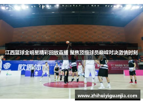 江西篮球全明星精彩回放直播 聚焦顶级球员巅峰对决激情时刻