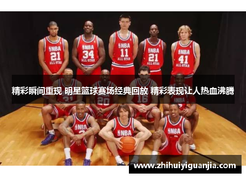 精彩瞬间重现 明星篮球赛场经典回放 精彩表现让人热血沸腾