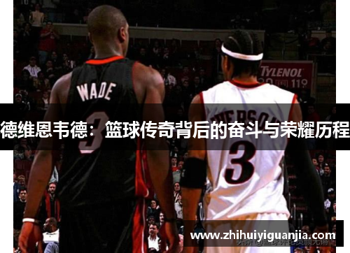 德维恩韦德：篮球传奇背后的奋斗与荣耀历程