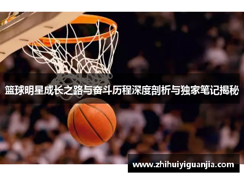 篮球明星成长之路与奋斗历程深度剖析与独家笔记揭秘