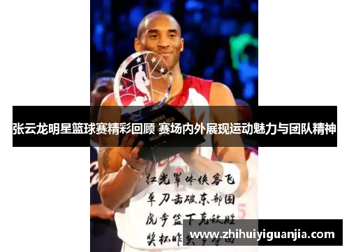 张云龙明星篮球赛精彩回顾 赛场内外展现运动魅力与团队精神