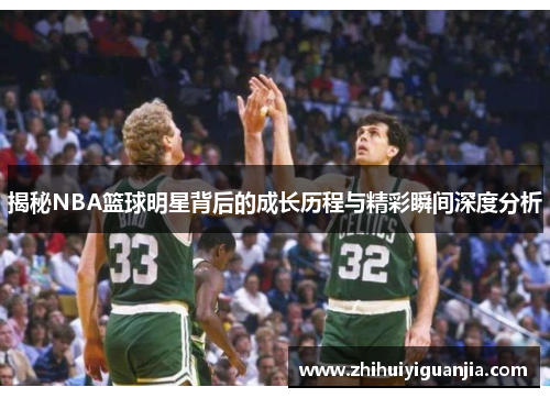 揭秘NBA篮球明星背后的成长历程与精彩瞬间深度分析