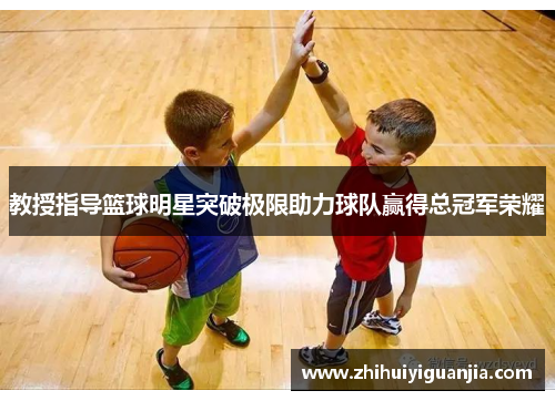教授指导篮球明星突破极限助力球队赢得总冠军荣耀