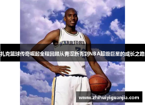 扎克篮球传奇崛起全程回顾从青涩新秀到NBA超级巨星的成长之路