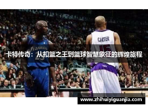 卡特传奇：从扣篮之王到篮球智慧象征的辉煌旅程