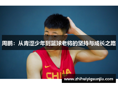 周鹏：从青涩少年到篮球老将的坚持与成长之路