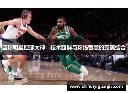 篮球明星控球大神：技术超群与球场智慧的完美结合